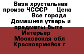 Ваза хрустальная произв ЧСССР. › Цена ­ 10 000 - Все города Домашняя утварь и предметы быта » Интерьер   . Московская обл.,Красноармейск г.